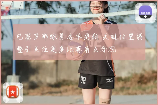 巴塞罗那球员名单更新 关键位置调整引关注更多比赛看点浮现