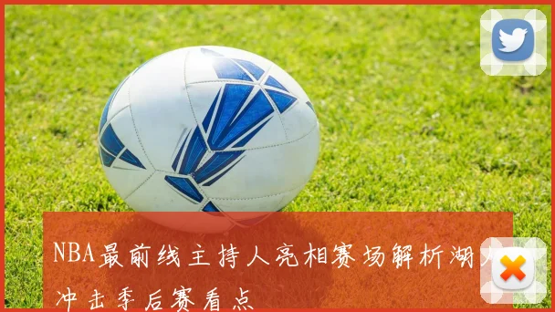 NBA最前线主持人亮相赛场解析湖人冲击季后赛看点