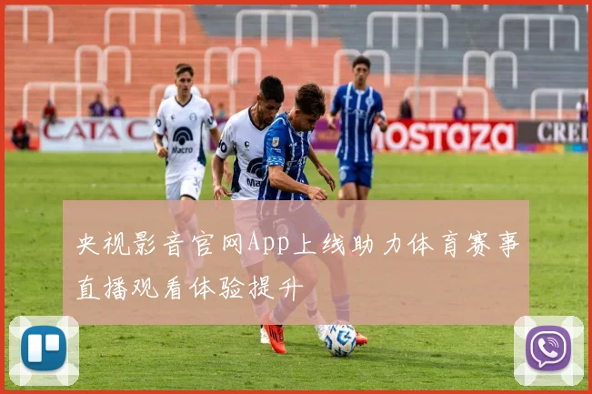 央视影音官网App上线助力体育赛事直播观看体验提升